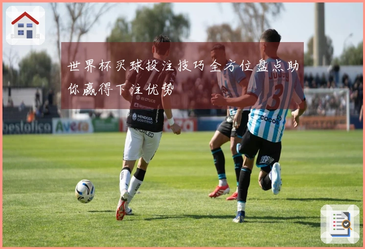 世界杯买球投注技巧全方位盘点助你赢得下注优势