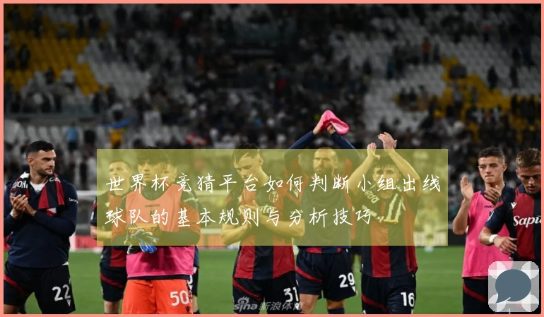 世界杯竞猜平台如何判断小组出线球队的基本规则与分析技巧