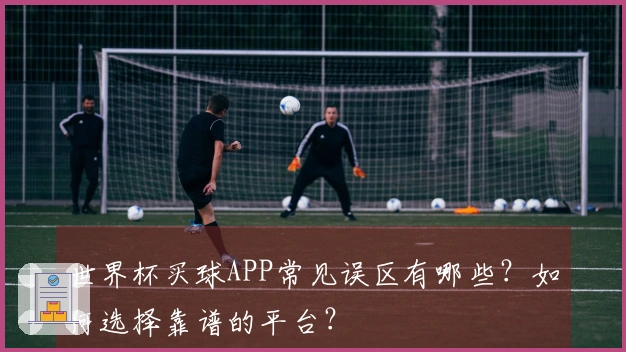 世界杯买球APP常见误区有哪些？如何选择靠谱的平台？